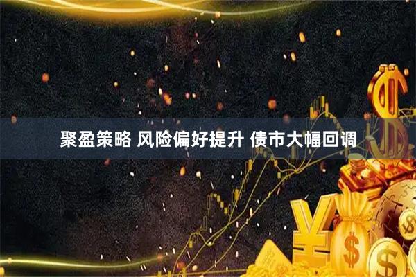 聚盈策略 风险偏好提升 债市大幅回调