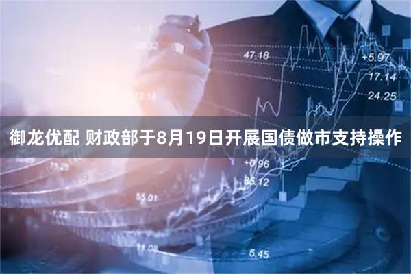 御龙优配 财政部于8月19日开展国债做市支持操作