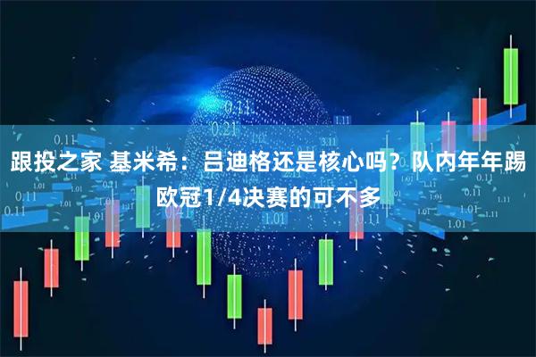 跟投之家 基米希：吕迪格还是核心吗？队内年年踢欧冠1/4决赛的可不多