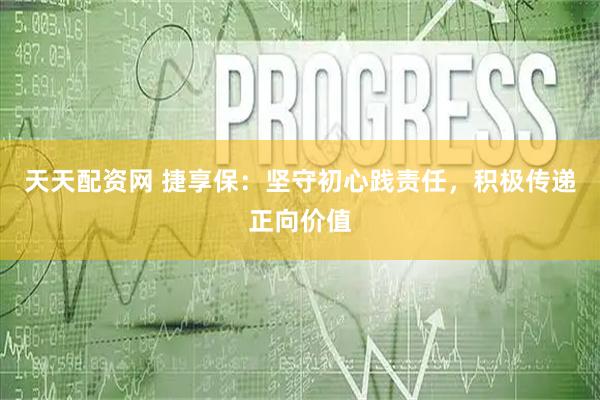 天天配资网 捷享保：坚守初心践责任，积极传递正向价值