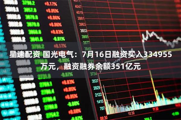 星速配资 国光电气：7月16日融资买入334955万元，融资融券余额351亿元