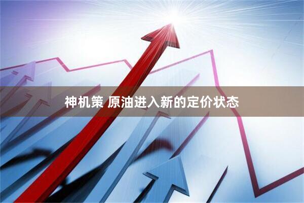 神机策 原油进入新的定价状态