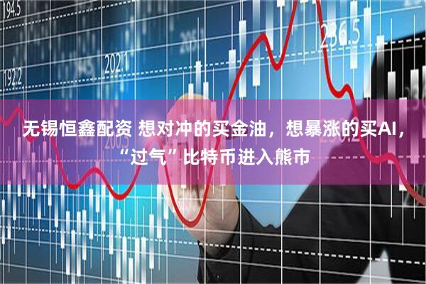 无锡恒鑫配资 想对冲的买金油，想暴涨的买AI，“过气”比特币进入熊市